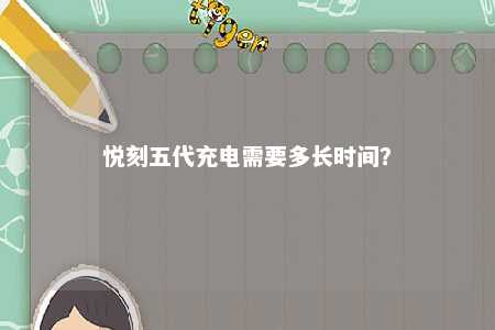 悦刻五代充电需要多长时间？ 